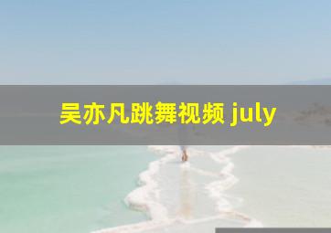 吴亦凡跳舞视频 july